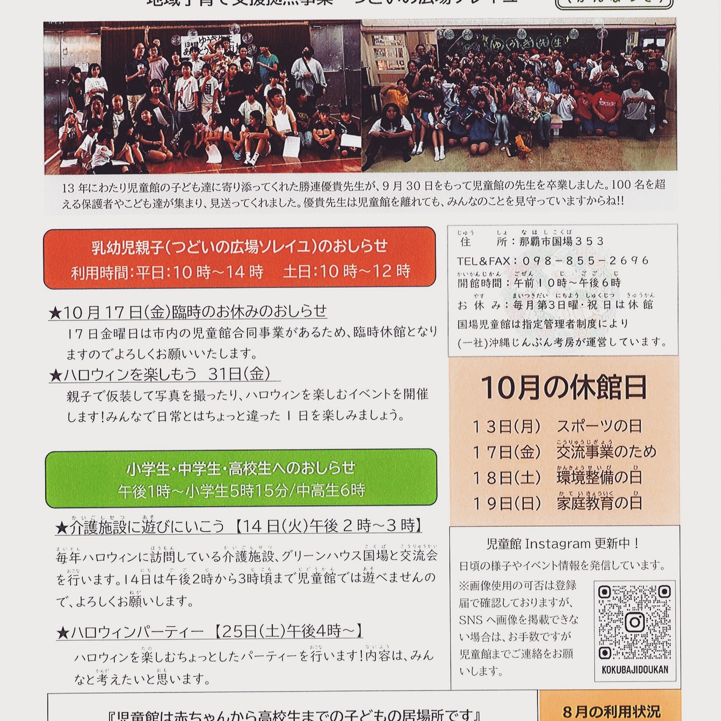 遅くなりました。今週は秋休み！毎年恒例となった、那覇市児童館交流会事業「ハンタードッジボール大会」があります。17日(金)は終日休館となりますので、ご了承ください。また、18日(土)は午後から環境整備を実施するため、利用はできませんのでご了承ください。長年、国場児童館に遊びに来る子どもや保護者に丁寧に関わり、日常を楽しく支えてくれていた優貴先生が、9月末をもって卒業いたしました。最終日は150人以上の子ども、保護者、関係者、中高生、大人になった元子ども達が集まり、別れを惜しんでいました。「誰からも大事にされる人に育ってほしい。人に自分の気持ちを伝えられる力を持ってほしい。」そんな思いを、プレゼント作りや遠足などの企画に込めて、子ども達と関わり続けてきました。卒業式では、そんな関わりを続けてきた子ども達が、歌をうたい、ピアノを演奏し、思いを込めたプレゼントを贈っていました。職員一同、感謝の気持ちと、寂しさを感じつつ、いつもと変わらない児童館を運営し続けながら、優貴先生の新たなチャレンジを楽しみにしています！