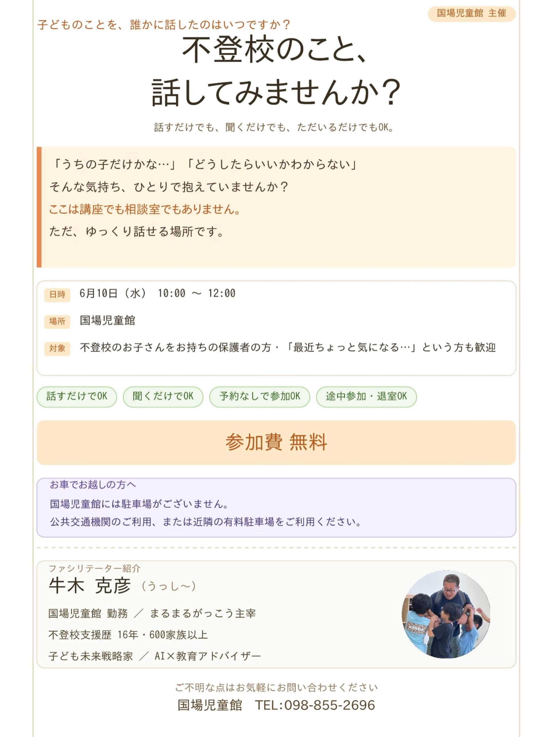 【不登校ゆんたく会】6月10日(水)10時〜12時不登校のこと、話してみませんか？多くの不登校状態にある子どもたちがいますが、親御さんの悩みも、本人の安心して過ごすことのできる場も、地域にはなかなか見つからないのが現状だと思います。そこで、試験的にではありますが、ただゆっくり過ごすでも良し、話したいことを話す場をつくります。これまで16年にわたり不登校支援をおこなってきた職員のうっし〜こと牛木が、のんびりお待ちしています。※国場児童館は駐車場がありません。国場交差点から津嘉山シティ向けに進み、国場川を渡って50メートルほど進むと、右側に1日定額制のコインパーキングがあります。そちらをご利用ください！